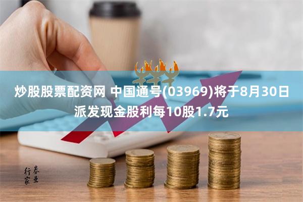 炒股股票配资网 中国通号(03969)将于8月30日派发现金股利每10股1.7元