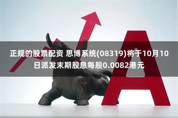 正规的股票配资 思博系统(08319)将于10月10日派发末期股息每股0.0082港元