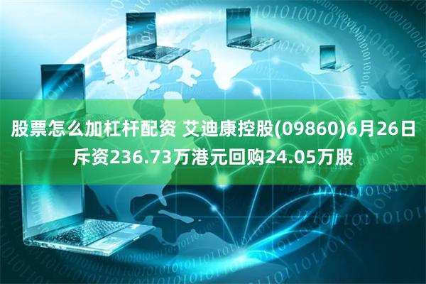 股票怎么加杠杆配资 艾迪康控股(09860)6月26日斥资236.73万港元回购24.05万股