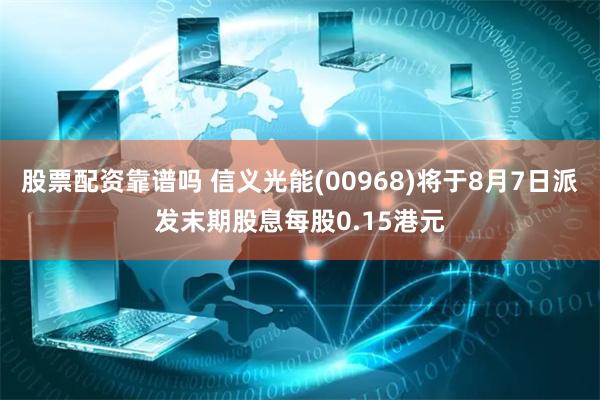 股票配资靠谱吗 信义光能(00968)将于8月7日派发末期股息每股0.15港元