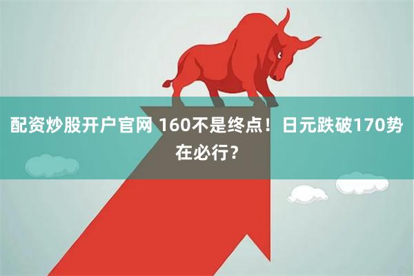 配资炒股开户官网 160不是终点！日元跌破170势在必行？