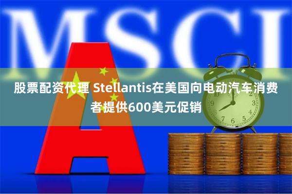 股票配资代理 Stellantis在美国向电动汽车消费者提供600美元促销