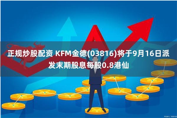 正规炒股配资 KFM金德(03816)将于9月16日派发末期股息每股0.8港仙