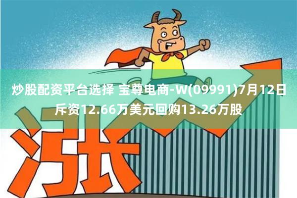 炒股配资平台选择 宝尊电商-W(09991)7月12日斥资12.66万美元回购13.26万股