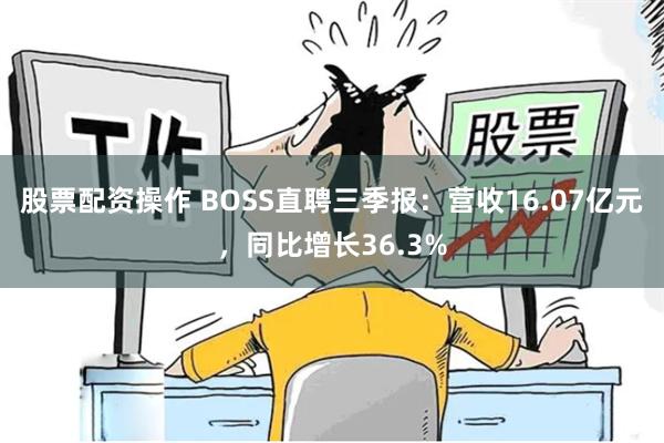 股票配资操作 BOSS直聘三季报：营收16.07亿元，同比增长36.3%