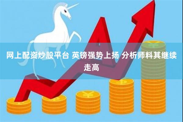 网上配资炒股平台 英镑强势上扬 分析师料其继续走高