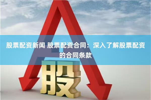 股票配资新闻 股票配资合同：深入了解股票配资的合同条款