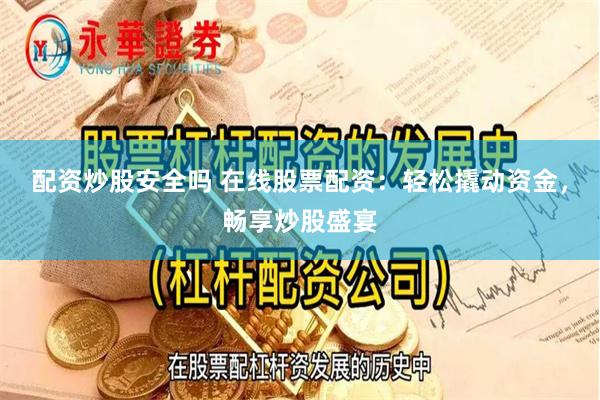 配资炒股安全吗 在线股票配资：轻松撬动资金，畅享炒股盛宴