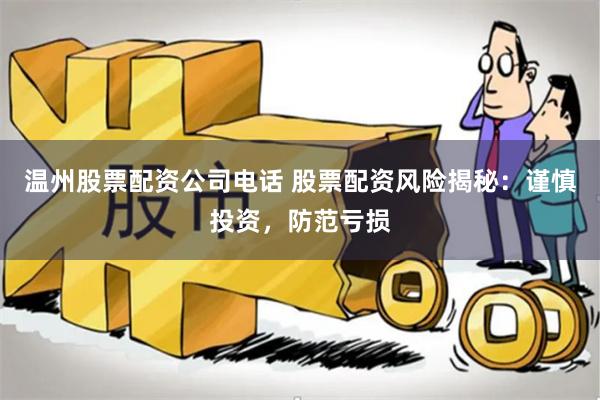 温州股票配资公司电话 股票配资风险揭秘：谨慎投资，防范亏损