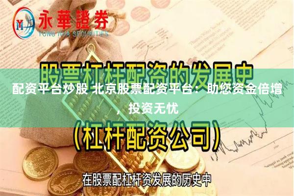 配资平台炒股 北京股票配资平台：助您资金倍增，投资无忧