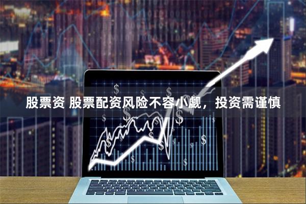 股票资 股票配资风险不容小觑，投资需谨慎