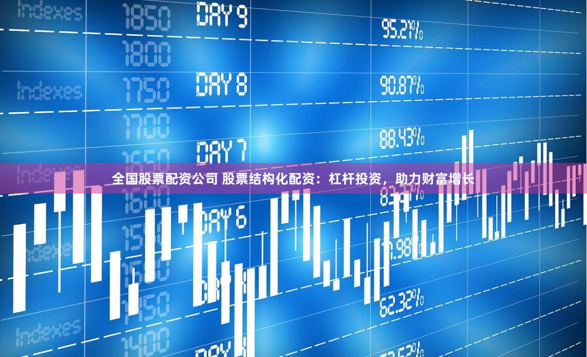 全国股票配资公司 股票结构化配资：杠杆投资，助力财富增长