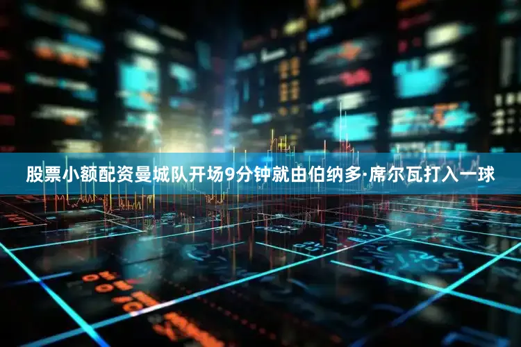 股票小额配资曼城队开场9分钟就由伯纳多·席尔瓦打入一球