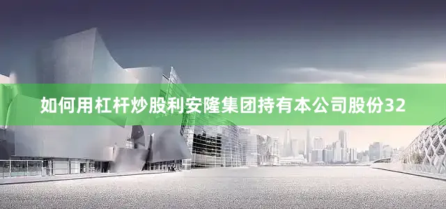 如何用杠杆炒股利安隆集团持有本公司股份32
