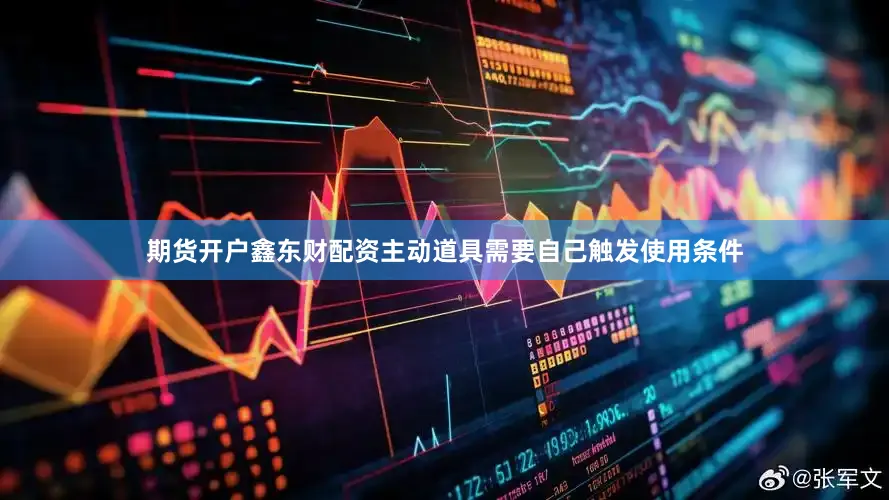 期货开户鑫东财配资主动道具需要自己触发使用条件
