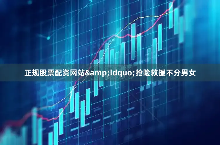 正规股票配资网站&ldquo;抢险救援不分男女