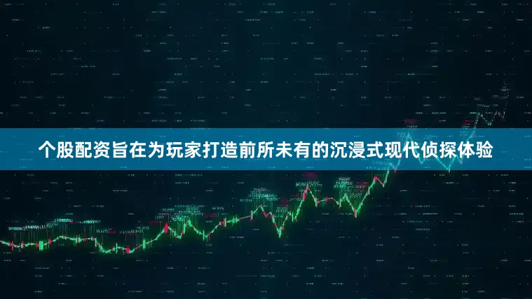 个股配资旨在为玩家打造前所未有的沉浸式现代侦探体验