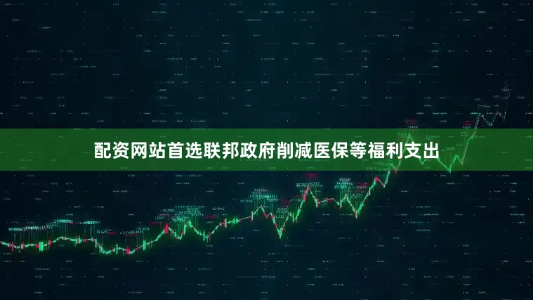 配资网站首选联邦政府削减医保等福利支出