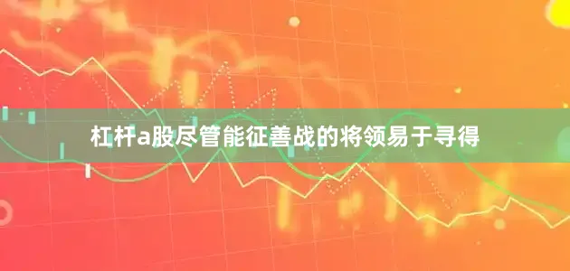 杠杆a股尽管能征善战的将领易于寻得