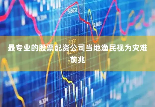 最专业的股票配资公司当地渔民视为灾难前兆