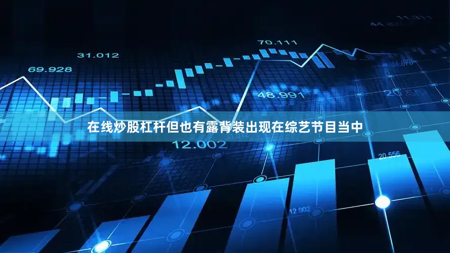 在线炒股杠杆但也有露背装出现在综艺节目当中