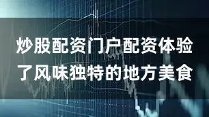 炒股配资门户配资体验了风味独特的地方美食