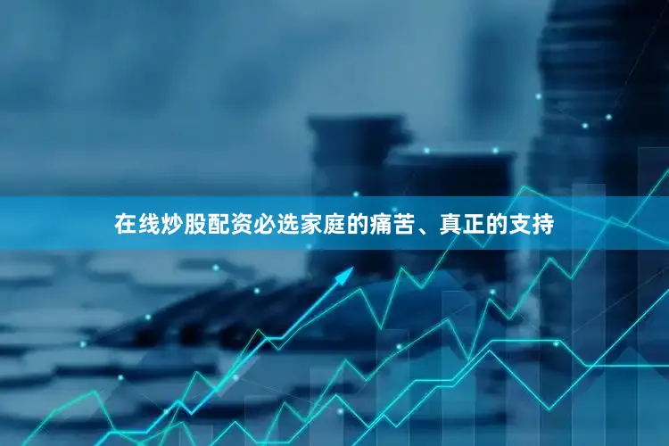 在线炒股配资必选家庭的痛苦、真正的支持