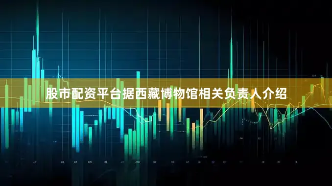 股市配资平台据西藏博物馆相关负责人介绍