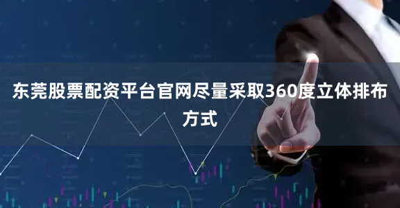 东莞股票配资平台官网尽量采取360度立体排布方式