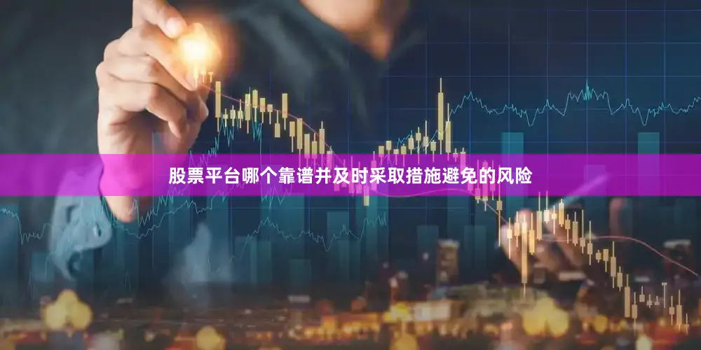 股票平台哪个靠谱并及时采取措施避免的风险