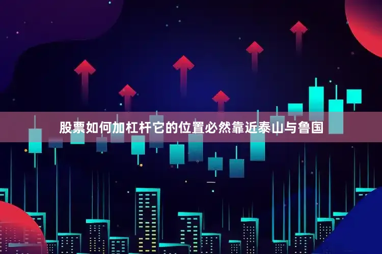 股票如何加杠杆它的位置必然靠近泰山与鲁国
