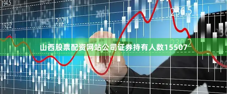 山西股票配资网站公司证券持有人数15507