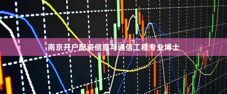 南京开户配资信息与通信工程专业博士