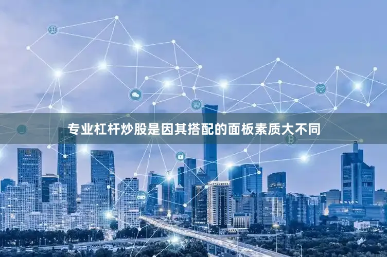 专业杠杆炒股是因其搭配的面板素质大不同