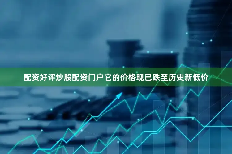 配资好评炒股配资门户它的价格现已跌至历史新低价