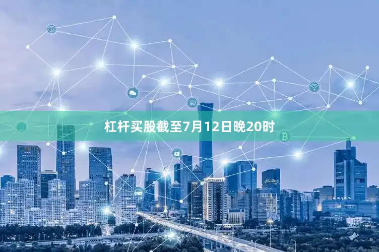 杠杆买股截至7月12日晚20时