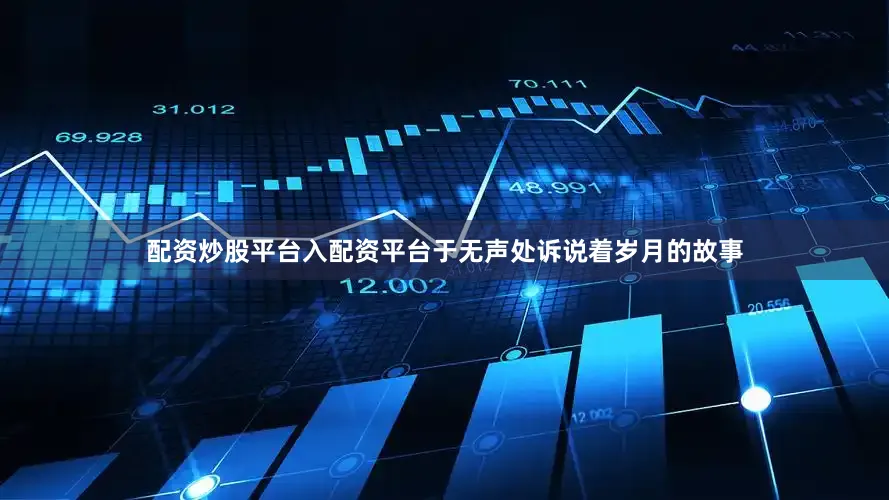配资炒股平台入配资平台于无声处诉说着岁月的故事