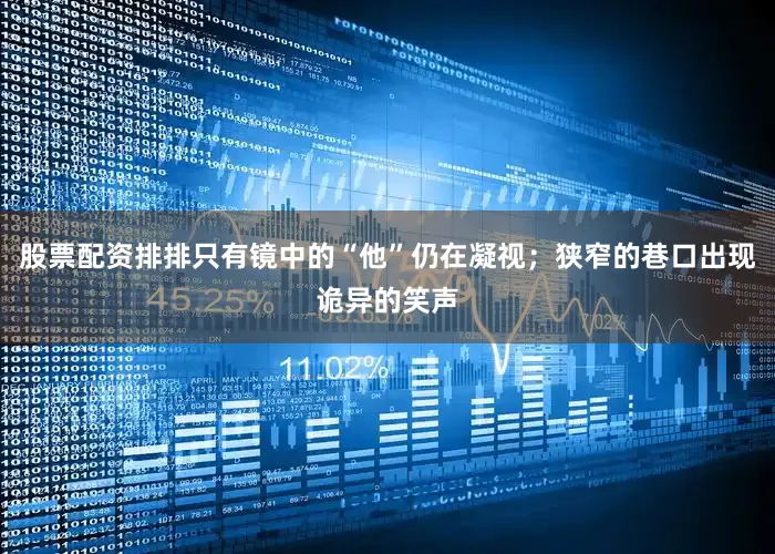 股票配资排排只有镜中的“他”仍在凝视；狭窄的巷口出现诡异的笑声