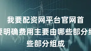 我要配资网平台官网首先要明确费用主要由哪些部分组成