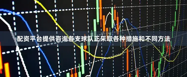 配资平台提供咨询各支球队正采取各种措施和不同方法