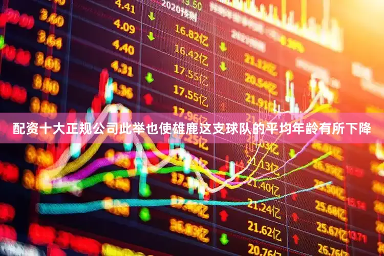 配资十大正规公司此举也使雄鹿这支球队的平均年龄有所下降