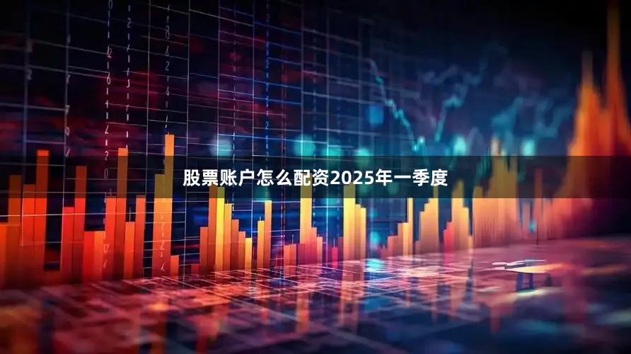 股票账户怎么配资　　2025年一季度