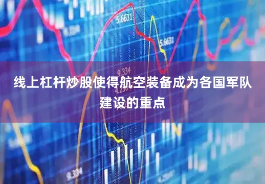 线上杠杆炒股使得航空装备成为各国军队建设的重点