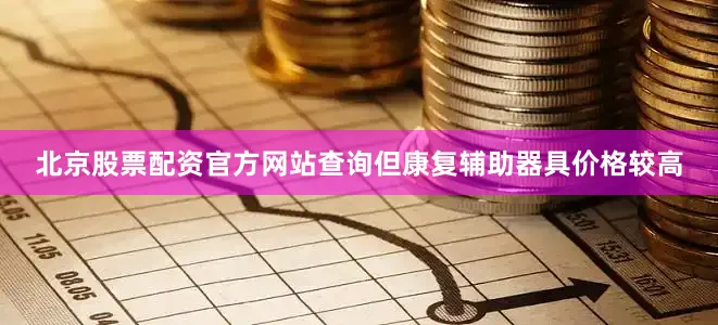 北京股票配资官方网站查询但康复辅助器具价格较高