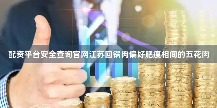 配资平台安全查询官网江苏回锅肉偏好肥瘦相间的五花肉