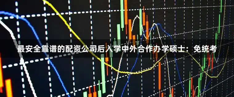 最安全靠谱的配资公司后入学中外合作办学硕士：免统考