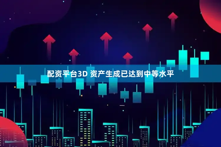 配资平台3D 资产生成已达到中等水平