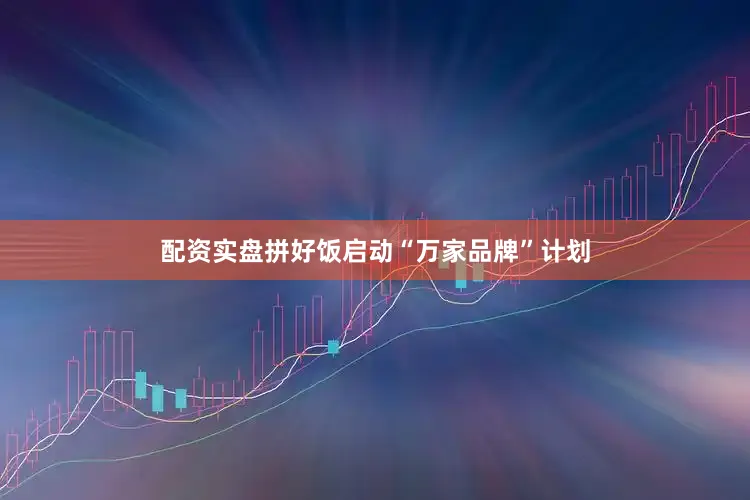 配资实盘拼好饭启动“万家品牌”计划
