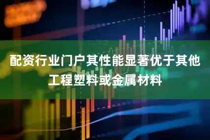 配资行业门户其性能显著优于其他工程塑料或金属材料