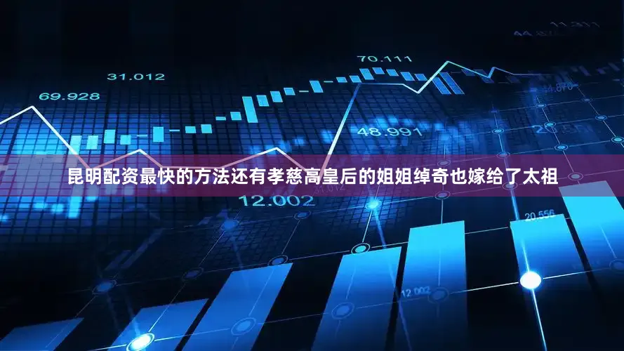 昆明配资最快的方法还有孝慈高皇后的姐姐绰奇也嫁给了太祖